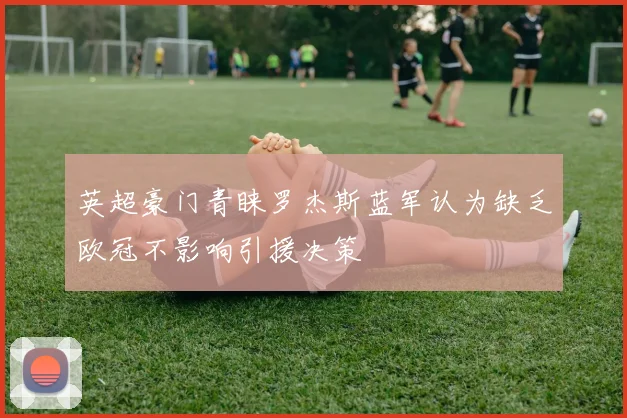 英超豪门青睐罗杰斯蓝军认为缺乏欧冠不影响引援决策