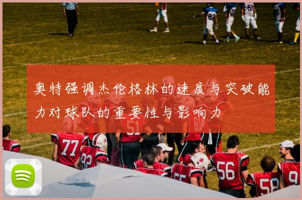 奥特强调杰伦格林的速度与突破能力对球队的重要性与影响力
