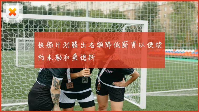 快船计划腾出名额降低薪资以便续约米勒和桑德斯