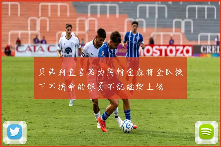 贝弗利直言若为阿特金森将全队换下不拼命的球员不配继续上场