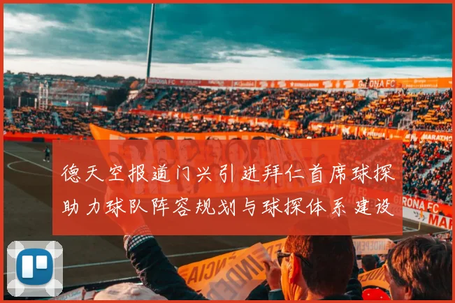 德天空报道门兴引进拜仁首席球探助力球队阵容规划与球探体系建设