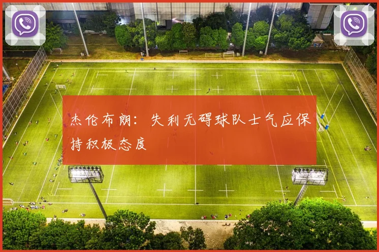 杰伦布朗：失利无碍球队士气应保持积极态度