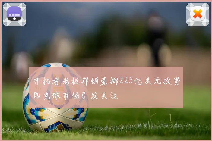 开拓者老板邓顿豪掷225亿美元投资匹克球市场引发关注