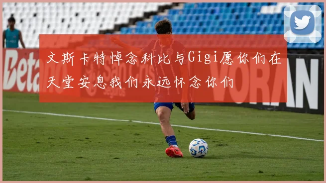 文斯卡特悼念科比与Gigi愿你们在天堂安息我们永远怀念你们