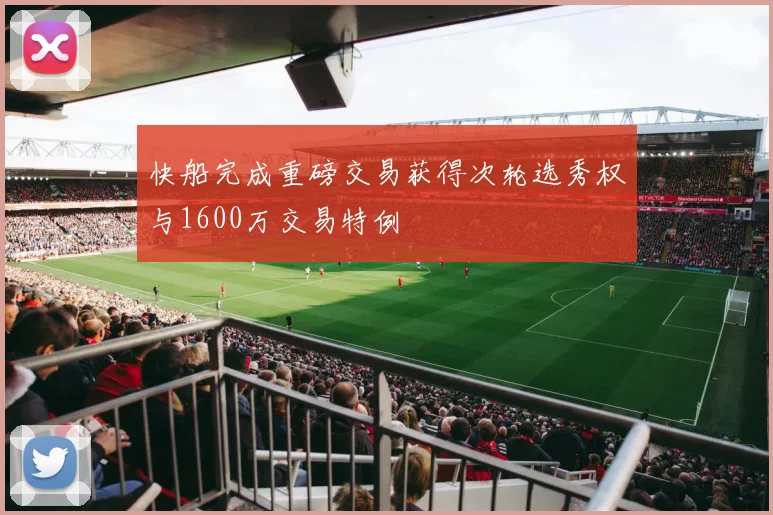 快船完成重磅交易获得次轮选秀权与1600万交易特例